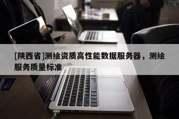 [陕西省]测绘资质高性能数据服务器，测绘服务质量标准
