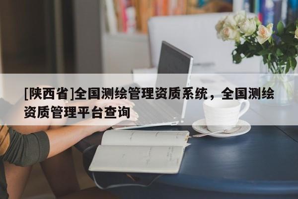 [陕西省]全国测绘管理资质系统，全国测绘资质管理平台查询