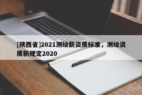 [陕西省]2021测绘新资质标准，测绘资质新规定2020