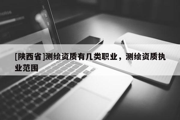 [陕西省]测绘资质有几类职业，测绘资质执业范围