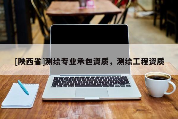 [陕西省]测绘专业承包资质，测绘工程资质
