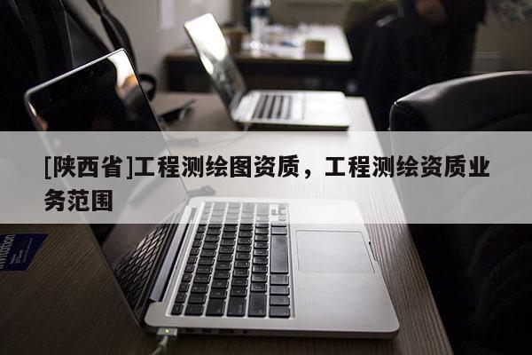 [陕西省]工程测绘图资质，工程测绘资质业务范围