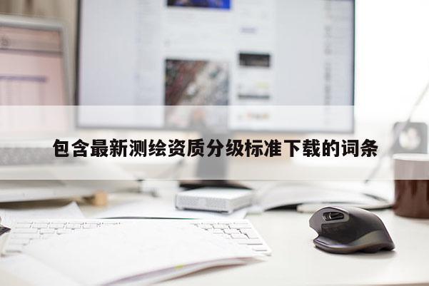 包含最新测绘资质分级标准下载的词条