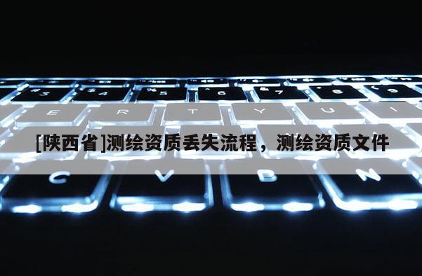 [陕西省]测绘资质丢失流程，测绘资质文件