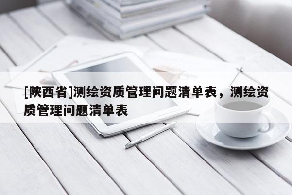 [陕西省]测绘资质管理问题清单表，测绘资质管理问题清单表