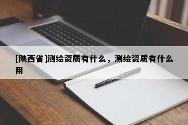 [陕西省]测绘资质有什么，测绘资质有什么用