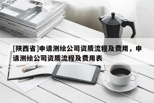 [陕西省]申请测绘公司资质流程及费用，申请测绘公司资质流程及费用表