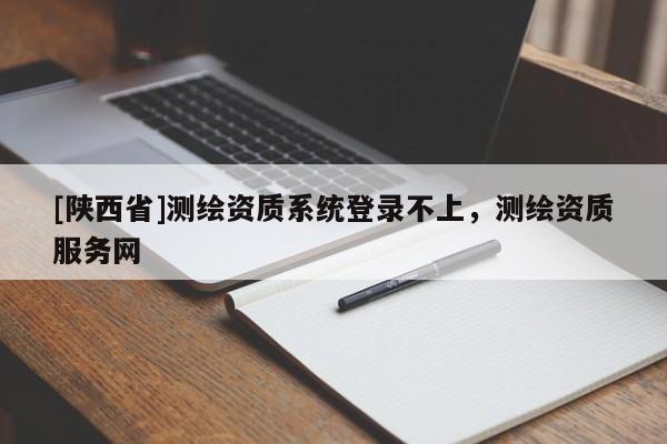 [陕西省]测绘资质系统登录不上，测绘资质服务网