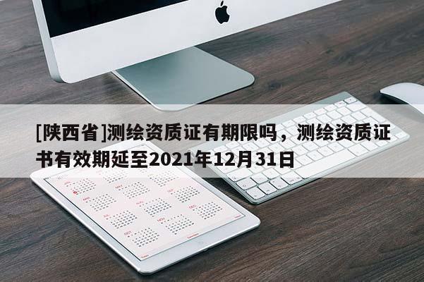 [陕西省]测绘资质证有期限吗，测绘资质证书有效期延至2021年12月31日