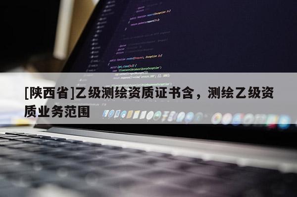 [陕西省]乙级测绘资质证书含，测绘乙级资质业务范围