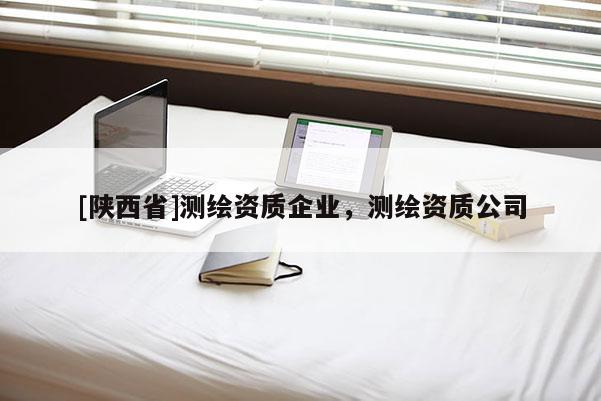 [陕西省]测绘资质企业，测绘资质公司