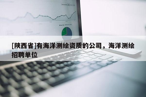 [陕西省]有海洋测绘资质的公司，海洋测绘招聘单位