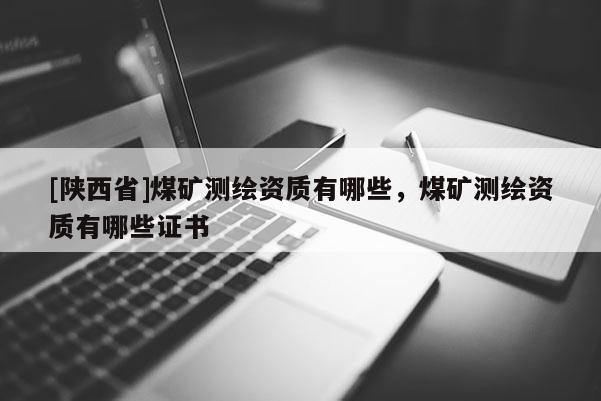 [陕西省]煤矿测绘资质有哪些，煤矿测绘资质有哪些证书