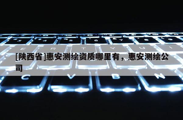 [陕西省]惠安测绘资质哪里有，惠安测绘公司