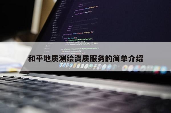 和平地质测绘资质服务的简单介绍