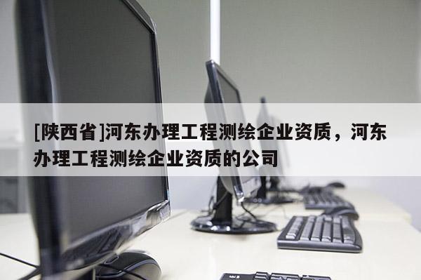 [陕西省]河东办理工程测绘企业资质，河东办理工程测绘企业资质的公司