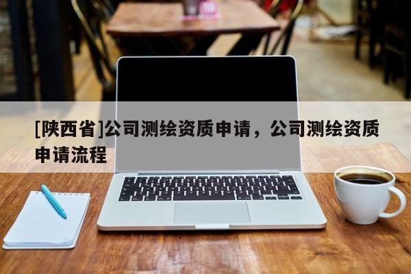 [陕西省]公司测绘资质申请，公司测绘资质申请流程