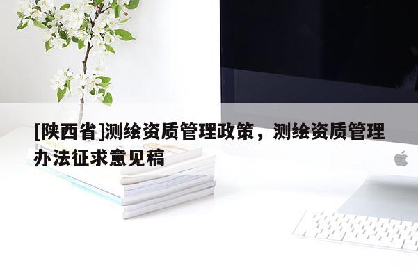 [陕西省]测绘资质管理政策，测绘资质管理办法征求意见稿