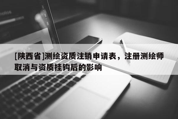[陕西省]测绘资质注销申请表，注册测绘师取消与资质挂钩后的影响