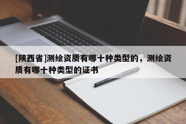 [陕西省]测绘资质有哪十种类型的，测绘资质有哪十种类型的证书