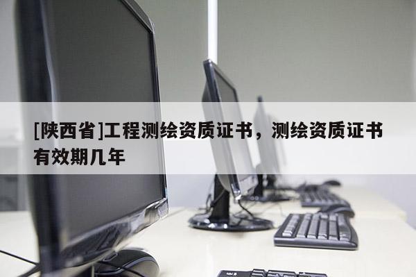 [陕西省]工程测绘资质证书，测绘资质证书有效期几年