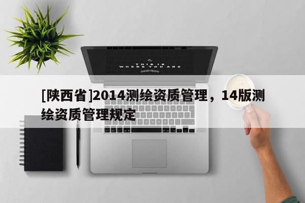 [陕西省]2014测绘资质管理，14版测绘资质管理规定