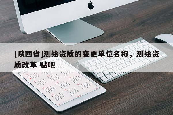 [陕西省]测绘资质的变更单位名称，测绘资质改革 贴吧
