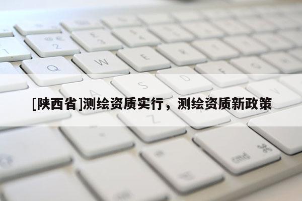 [陕西省]测绘资质实行，测绘资质新政策