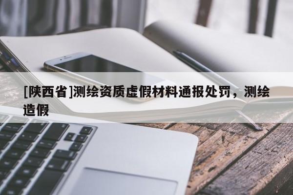 [陕西省]测绘资质虚假材料通报处罚，测绘造假