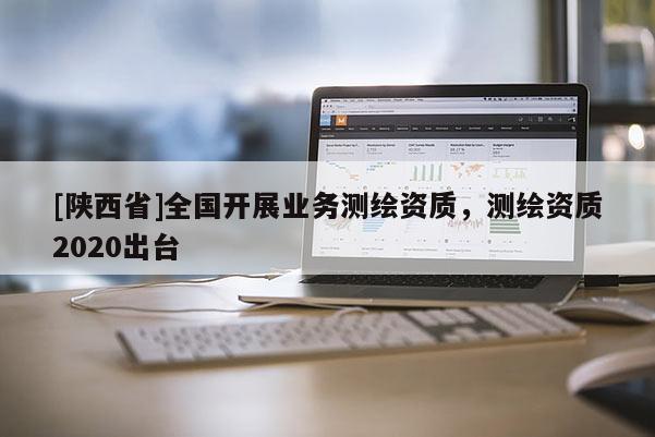 [陕西省]全国开展业务测绘资质，测绘资质2020出台