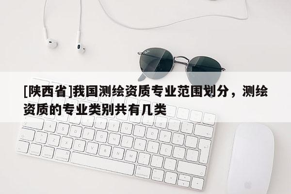[陕西省]我国测绘资质专业范围划分，测绘资质的专业类别共有几类