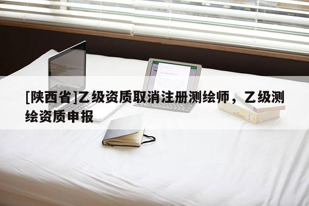 [陕西省]乙级资质取消注册测绘师，乙级测绘资质申报