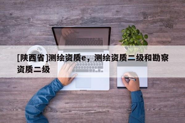 [陕西省]测绘资质e，测绘资质二级和勘察资质二级