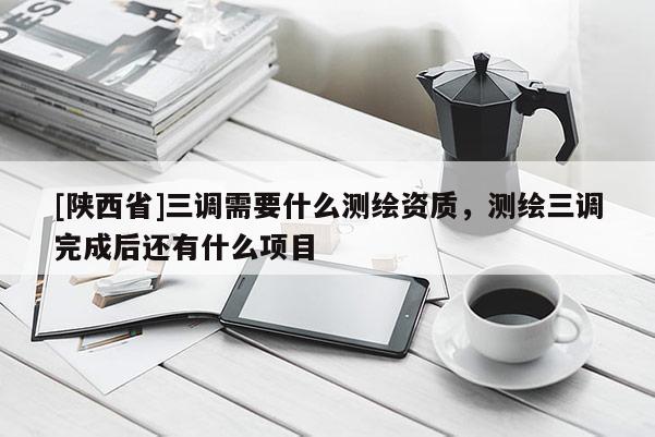 [陕西省]三调需要什么测绘资质，测绘三调完成后还有什么项目