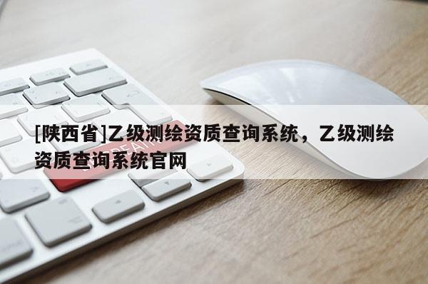[陕西省]乙级测绘资质查询系统，乙级测绘资质查询系统官网