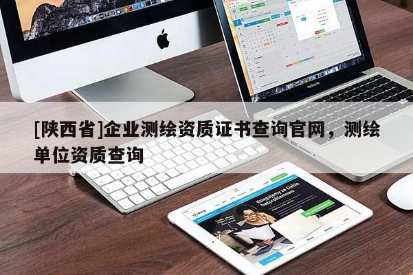 [陕西省]企业测绘资质证书查询官网，测绘单位资质查询