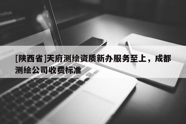 [陕西省]天府测绘资质新办服务至上，成都测绘公司收费标准