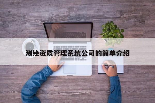 测绘资质管理系统公司的简单介绍