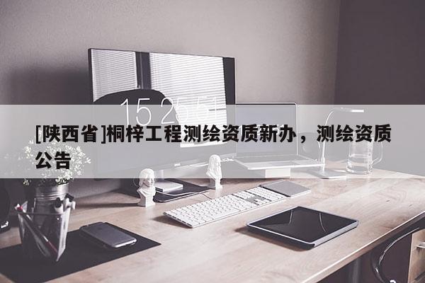 [陕西省]桐梓工程测绘资质新办，测绘资质公告
