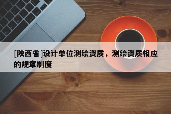 [陕西省]设计单位测绘资质，测绘资质相应的规章制度
