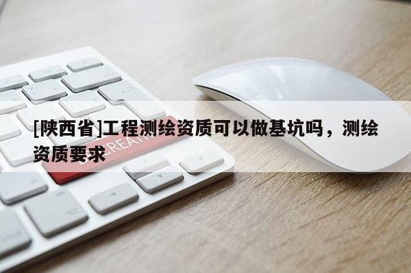 [陕西省]工程测绘资质可以做基坑吗，测绘资质要求