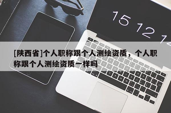 [陕西省]个人职称跟个人测绘资质，个人职称跟个人测绘资质一样吗
