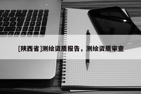 [陕西省]测绘资质报告，测绘资质审查