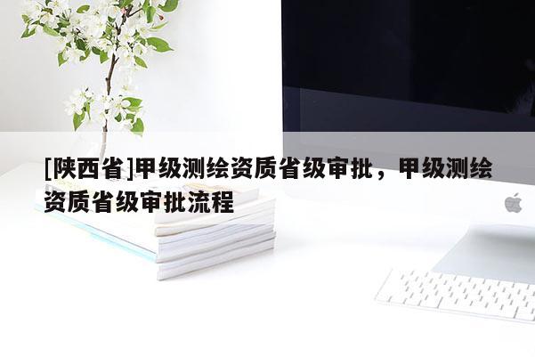 [陕西省]甲级测绘资质省级审批，甲级测绘资质省级审批流程