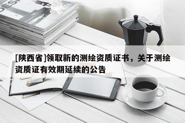 [陕西省]领取新的测绘资质证书，关于测绘资质证有效期延续的公告