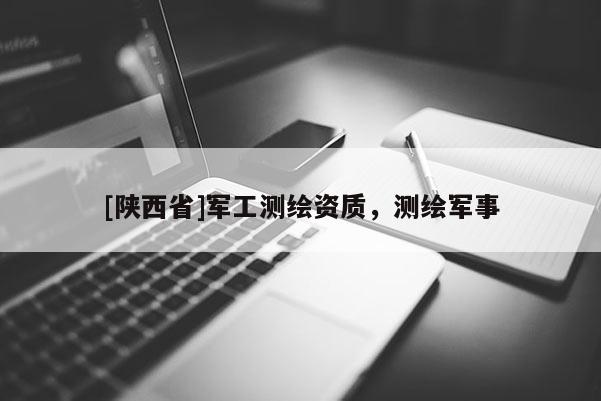 [陕西省]军工测绘资质，测绘军事