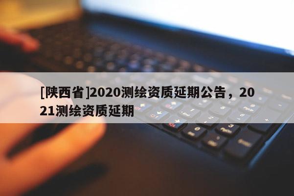 [陕西省]2020测绘资质延期公告，2021测绘资质延期