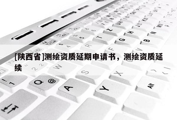 [陕西省]测绘资质延期申请书，测绘资质延续