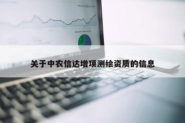 关于中农信达增项测绘资质的信息