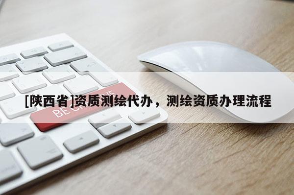 [陕西省]资质测绘代办，测绘资质办理流程